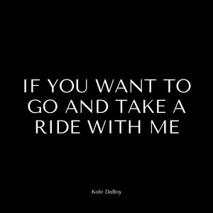 If You Want to Go and Take a Ride With Me