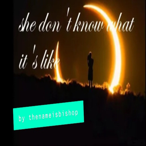 she don't know what it's like