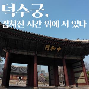 덕수궁, 겹쳐진 시간 위에 서 있다