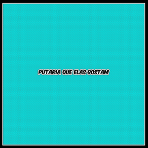 PUTARIA QUE ELAS GOSTAM