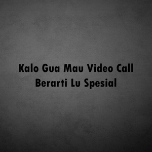 Kalo Gua Mau Video Call Berarti Lu Spesial