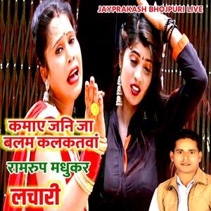 कमाए जनि जा बलम कलकतवां रामरुप मधुकर लचारी