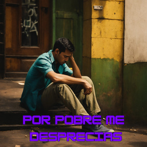 Por Pobre Me Desprecias