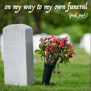 on my way to my own funeral