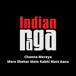 Channa Mereya Mere Shehar Main Kabhi Matt Aana