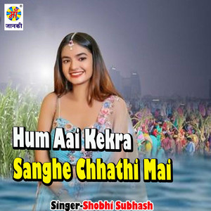 Hum Aai Kekra Sanghe Chhathi Mai