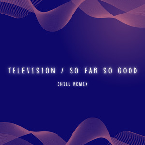 Television / So Far So Good (Chill Remix - What About Me)