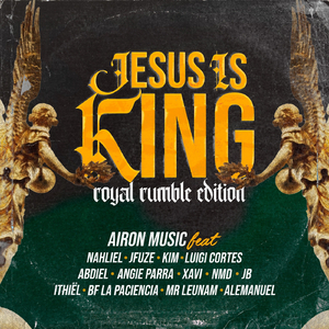 Jesus Is King (Royal Rumble Edition) [feat. Nahliel, Jfuze, Kim, Luigi Cortes, Abdiel Melody, Angie Parra, Xavi, NMD, JB, Ithiël, BF La Paciencia, Mr Leunam & Alemanuel]