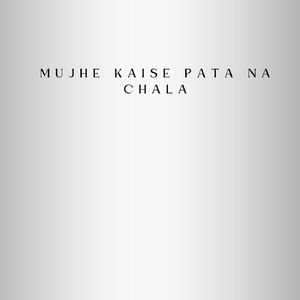 Mujhe kaise pata na chala