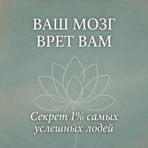 ВАШ МОЗГ ВРЕТ ВАМ. Секрет самых успешных людей.