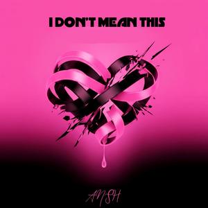 I Don’t Mean This