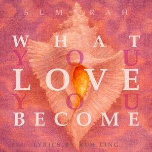 What You Love You Become