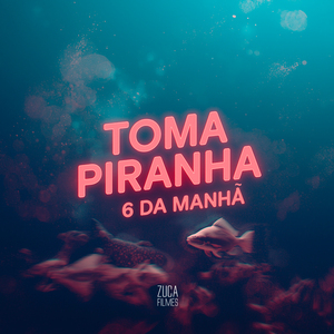 Toma Piranha, 6 da Manhã