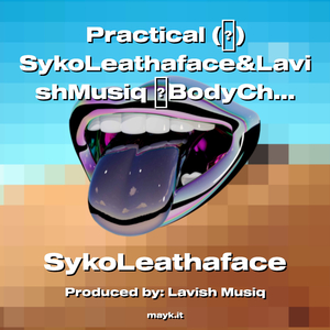 Practical () SykoLeathaface&LavishMusiq BodyChillsLadada! Protalk2022 IDontBreaKorFold