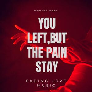 You Left, but The Pain Stay