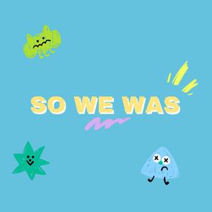 SO WE WAS