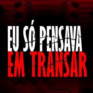 EU SÓ PENSAVA EM TRANSA