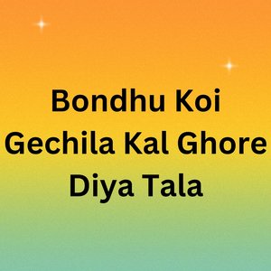 Bondhu Koi Gechila Kal Ghore Diya Tala