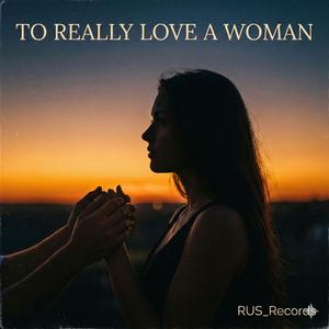 To Really Love A Woman
