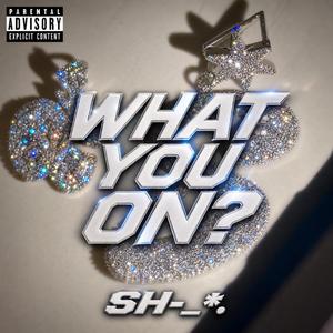 What you on?