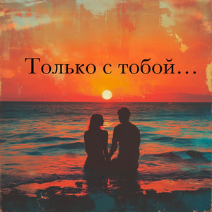Только с тобой