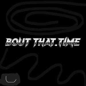 BOUT THAT TIME