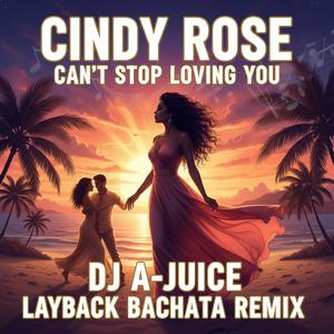 Can't Stop Loving You (feat. Cindy Rose) (DJ A-JUICE Layback Bachata Remix)