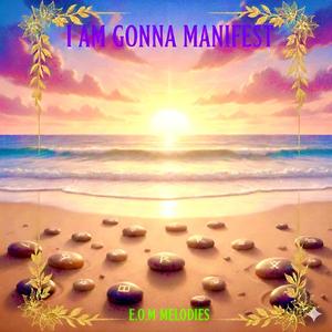 I AM GONNA MANIFEST