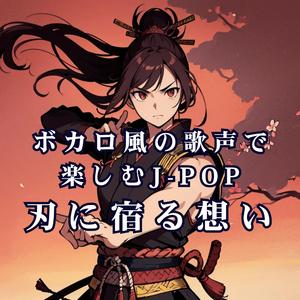ボカロ風の歌声で楽しむJ-POP 刃に宿る想い