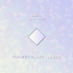 孤身一人i'm so lonely（Feat.初音ミク,重音テト,音街ウナ）