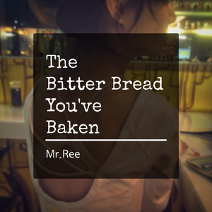 The Bitter Bread You‘ve Baken