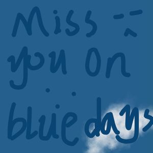 Miss you on blue days....