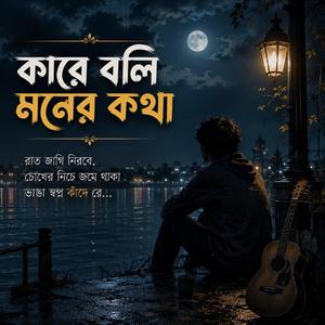 কারে বলি মনের কথা