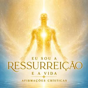 Afirmações Crísticas, Eu Sou a Ressurreição e a Vida
