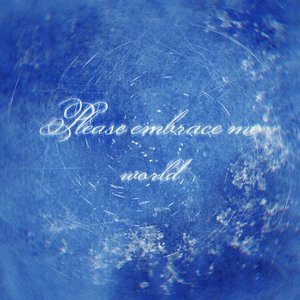 Please embrace me, world