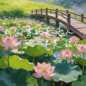 我们曾经是恋人不是敌人(敌人去掉一撇是故人)