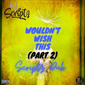 Wouldn't Wish This 'Pt 2' (Scriptz Dub) (Dub)