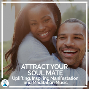 Attract Your Soul Mate: Uplifting, Inspiring Manifestation and Meditation Music