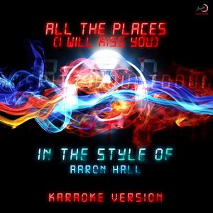 All the Places (I Will Kiss You) [In the Style of Aaron Hall] [Karaoke Version]
