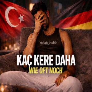 Kaç Kere Daha - Wie oft noch? (Turkish x German)
