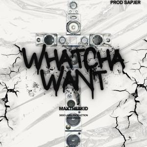 WHATCHA WANT