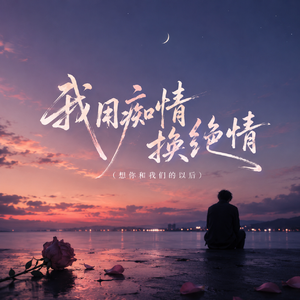 我用痴情换绝情（想你和我们的以后）