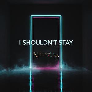 I Shouldn't Stay