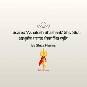 Scared ‘Ashutosh Shashank’ Shiv Stuti (आशुतोष शशांक शेखर शिव स्तुति)