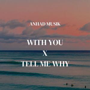 WITH YOU X TELL ME WHY