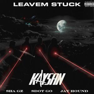 Leavem Stuck (feat. Sha gz, Jay hound & Kaysan)