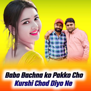 Babo Bachna Ko Pakko Cho Kurshi Chod Diyo Ne