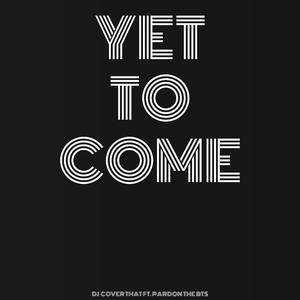 Yet To Come (feat. Pardon The Bts)