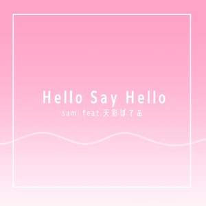Hello Say Hello (feat. 天彩ぽてあ)