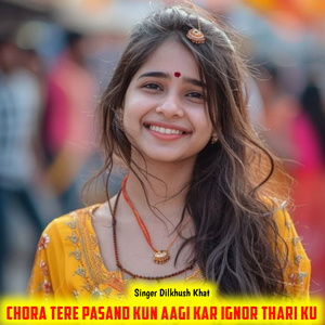 Chora tere pasand Kun aagi kar ignor thari ku